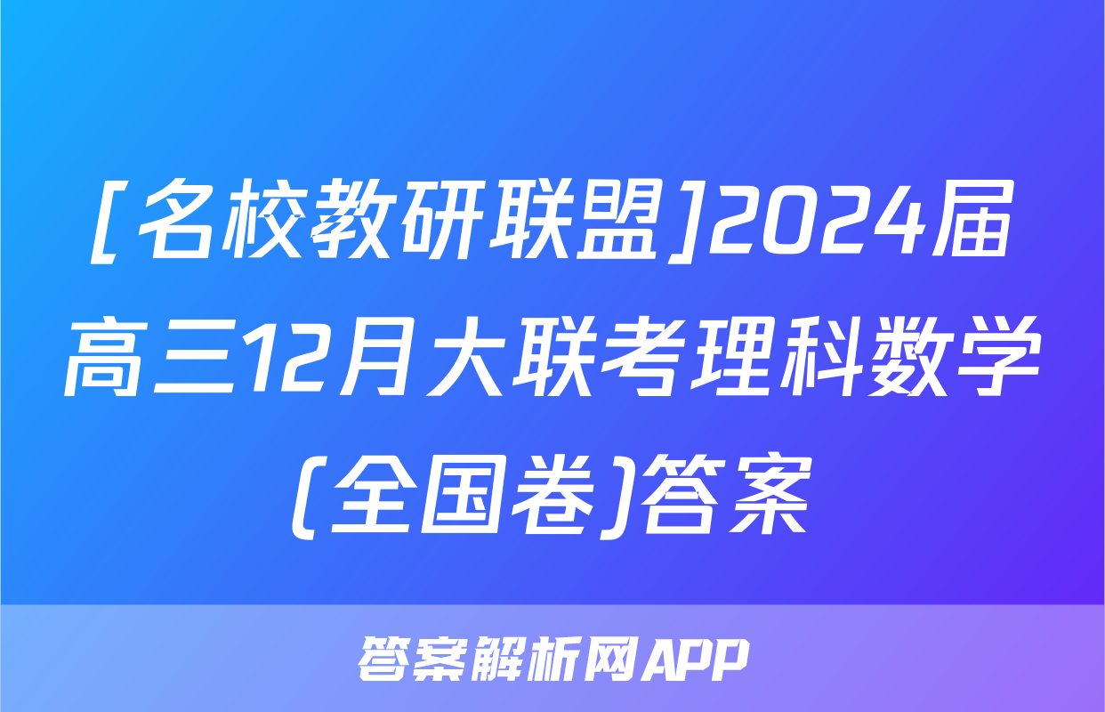 [名校教研联盟]2024届高三12月大联考理科数学(全国卷)答案