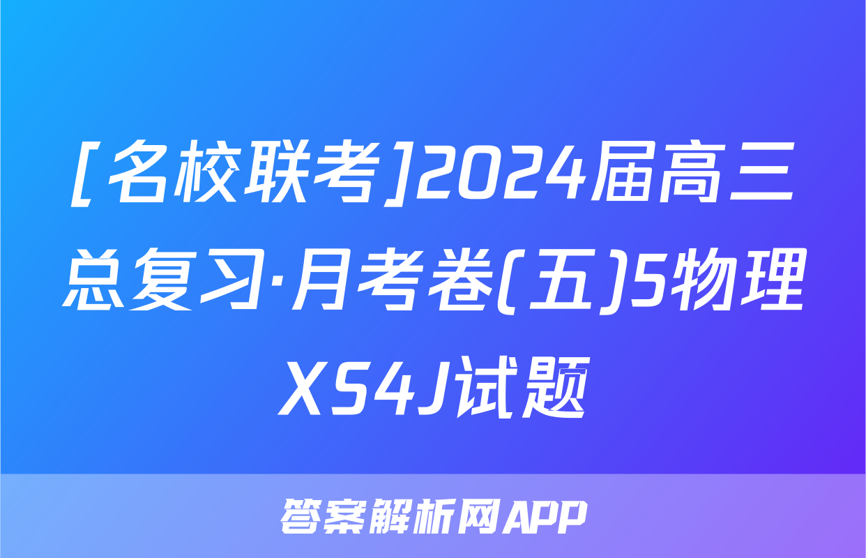 [名校联考]2024届高三总复习·月考卷(五)5物理XS4J试题