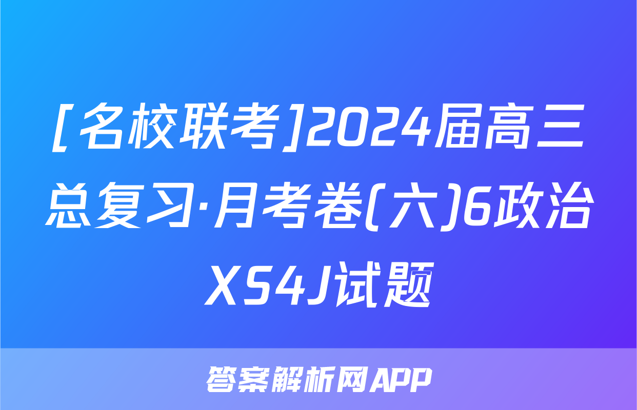 [名校联考]2024届高三总复习·月考卷(六)6政治XS4J试题