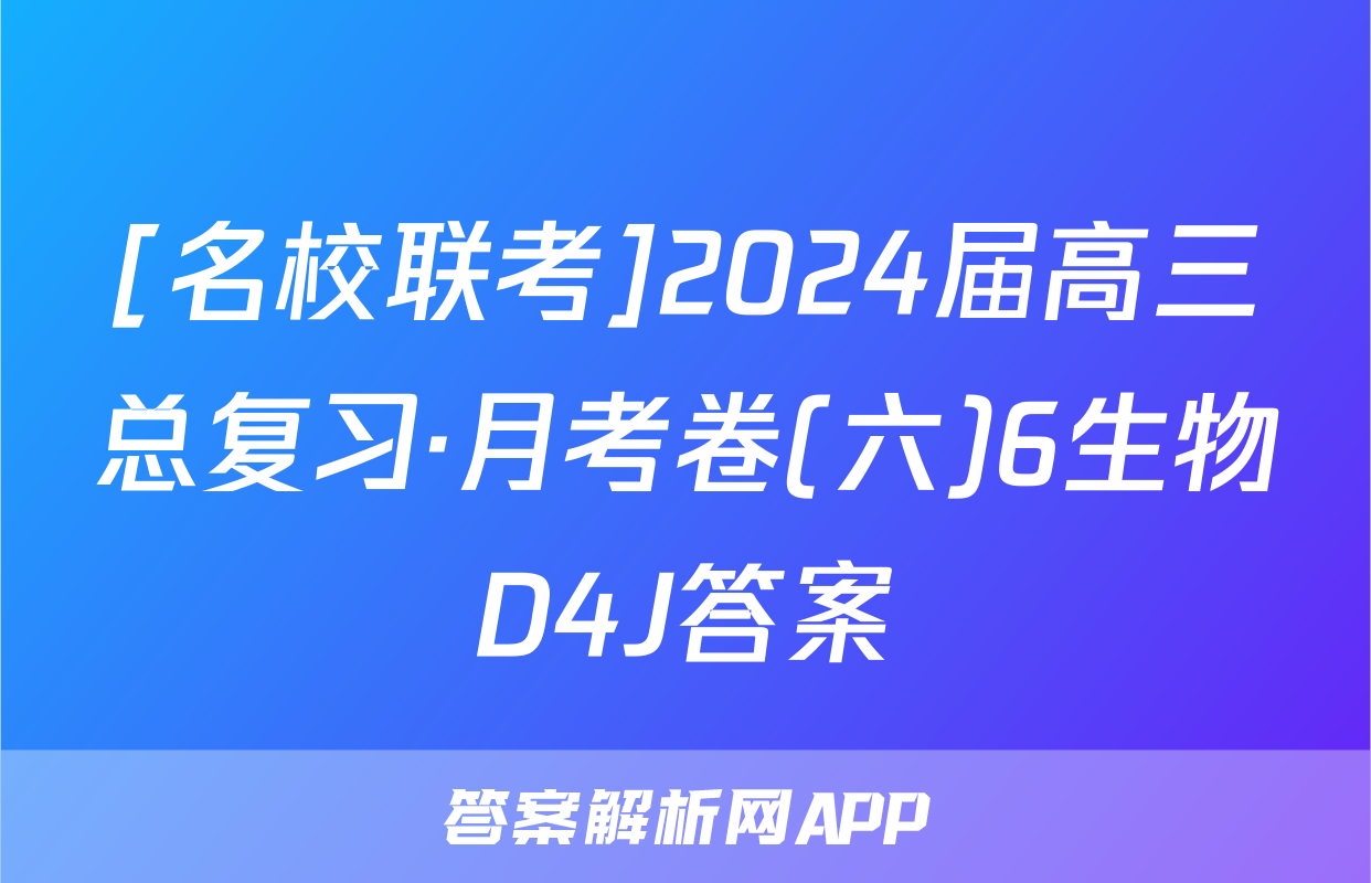 [名校联考]2024届高三总复习·月考卷(六)6生物D4J答案