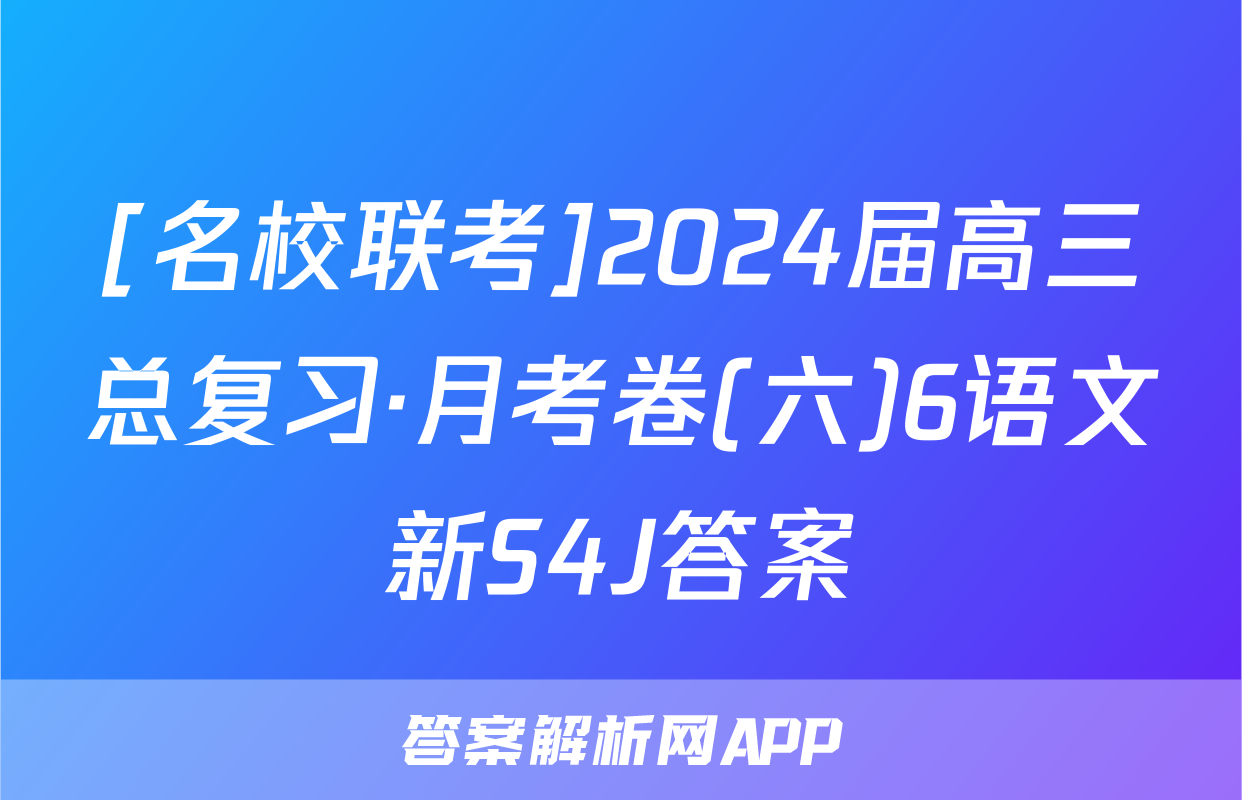 [名校联考]2024届高三总复习·月考卷(六)6语文新S4J答案
