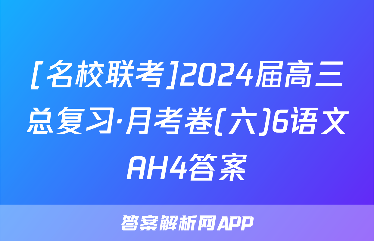 [名校联考]2024届高三总复习·月考卷(六)6语文AH4答案