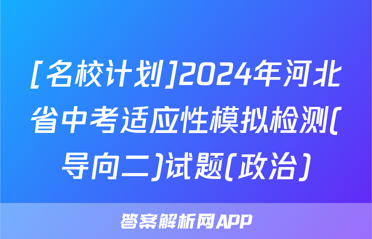[名校计划]2024年河北省中考适应性模拟检测(导向二)试题(政治)