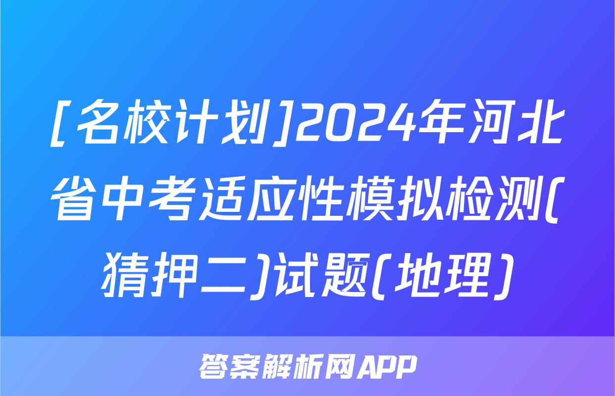 [名校计划]2024年河北省中考适应性模拟检测(猜押二)试题(地理)