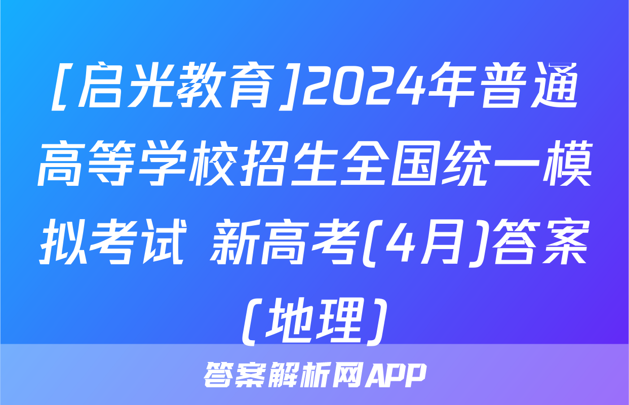 [启光教育]2024年普通高等学校招生全国统一模拟考试 新高考(4月)答案(地理)