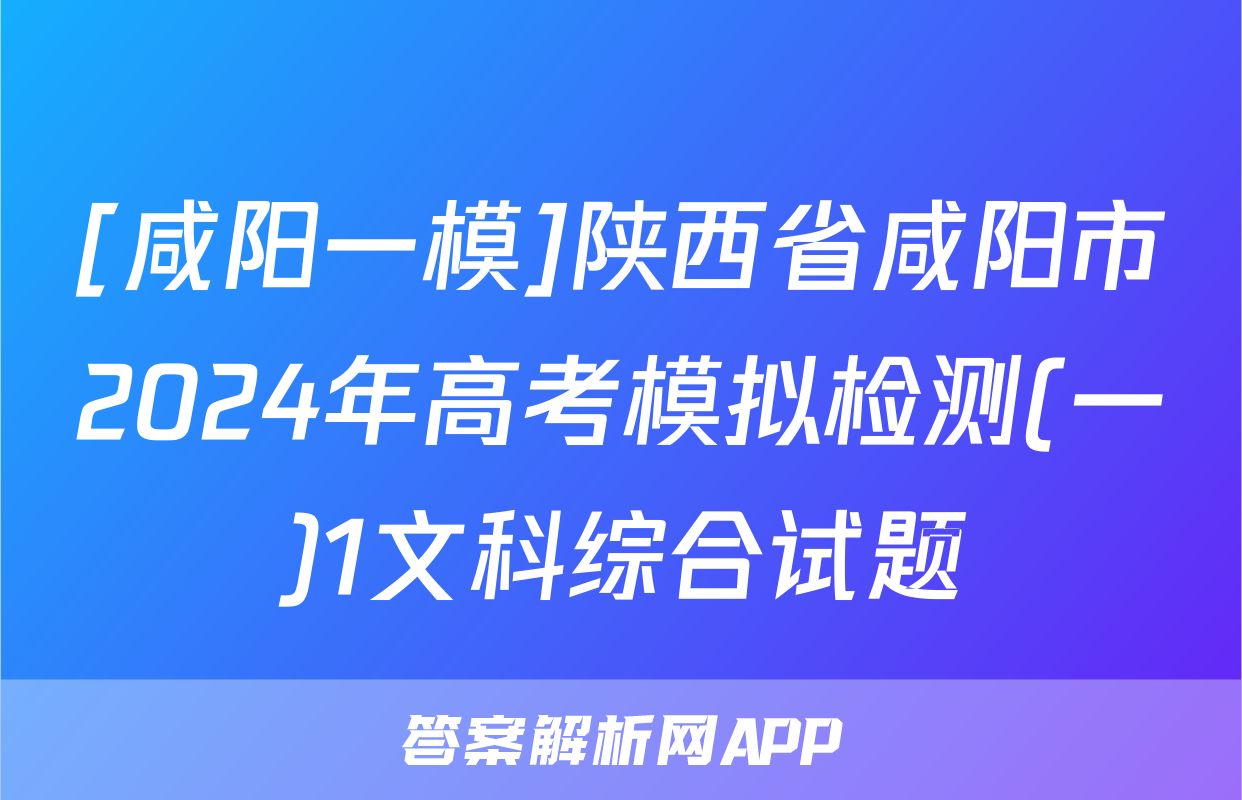 [咸阳一模]陕西省咸阳市2024年高考模拟检测(一)1文科综合试题