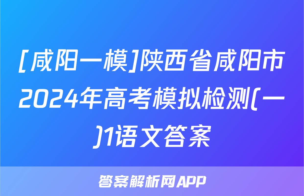 [咸阳一模]陕西省咸阳市2024年高考模拟检测(一)1语文答案