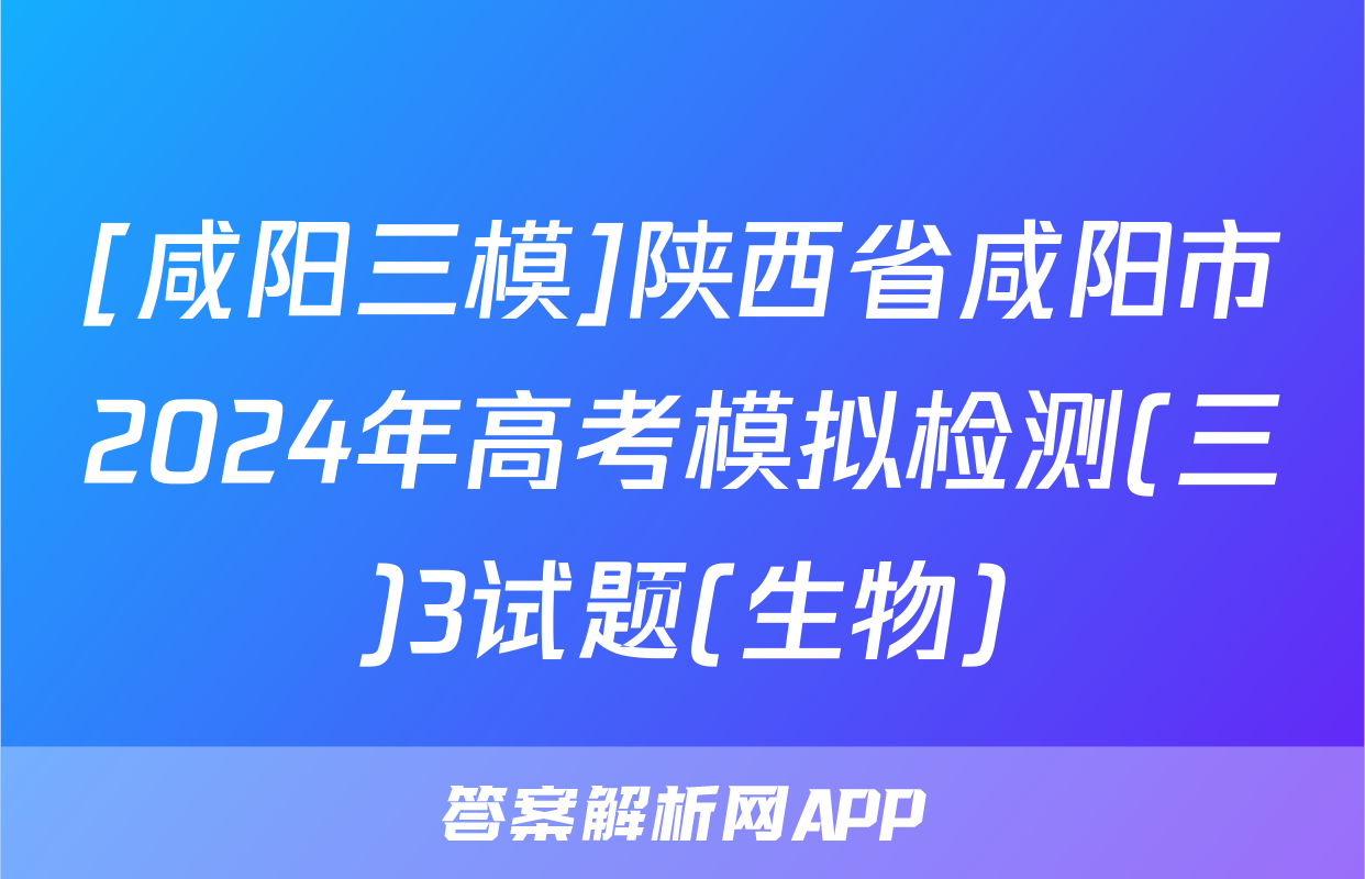 [咸阳三模]陕西省咸阳市2024年高考模拟检测(三)3试题(生物)