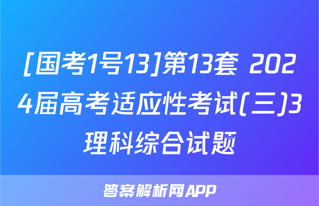 [国考1号13]第13套 2024届高考适应性考试(三)3理科综合试题