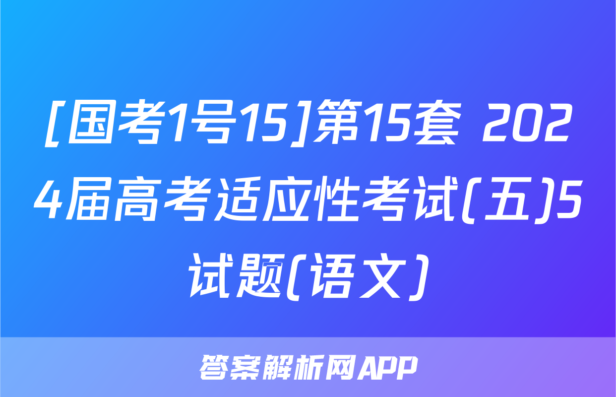 [国考1号15]第15套 2024届高考适应性考试(五)5试题(语文)