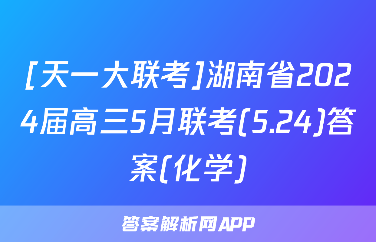 [天一大联考]湖南省2024届高三5月联考(5.24)答案(化学)