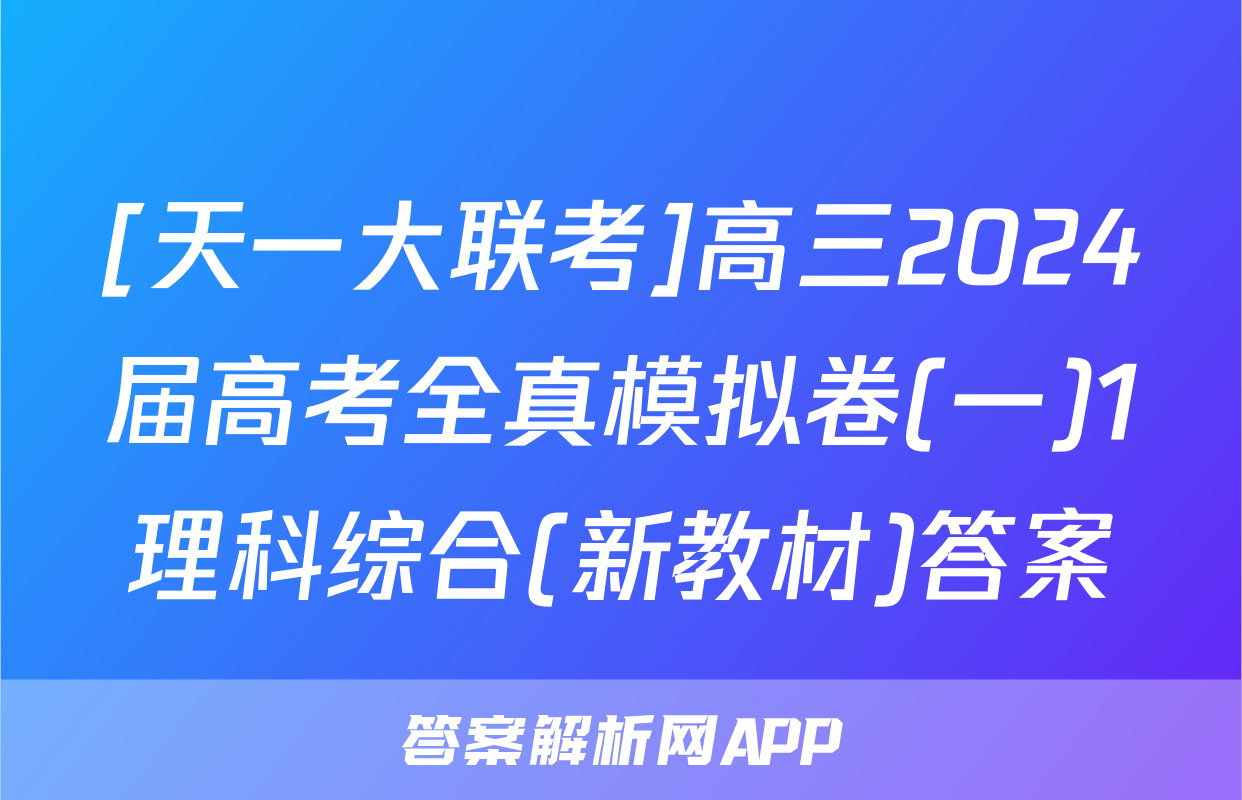 [天一大联考]高三2024届高考全真模拟卷(一)1理科综合(新教材)答案