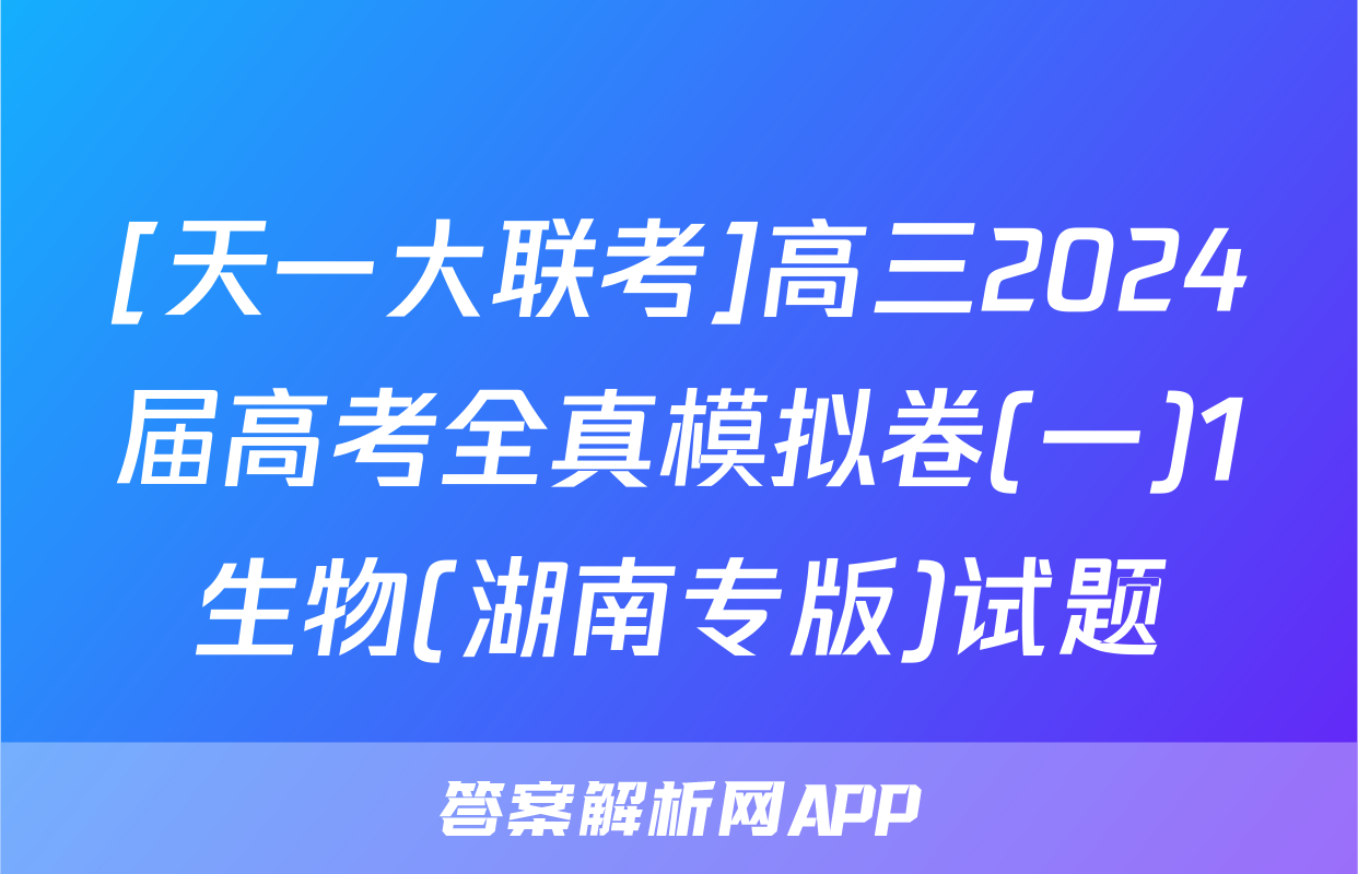 [天一大联考]高三2024届高考全真模拟卷(一)1生物(湖南专版)试题