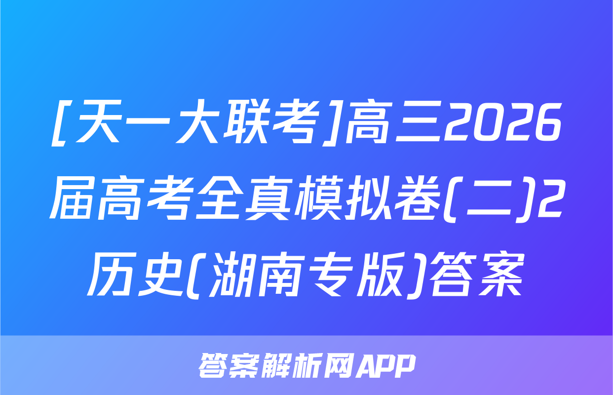[天一大联考]高三2026届高考全真模拟卷(二)2历史(湖南专版)答案