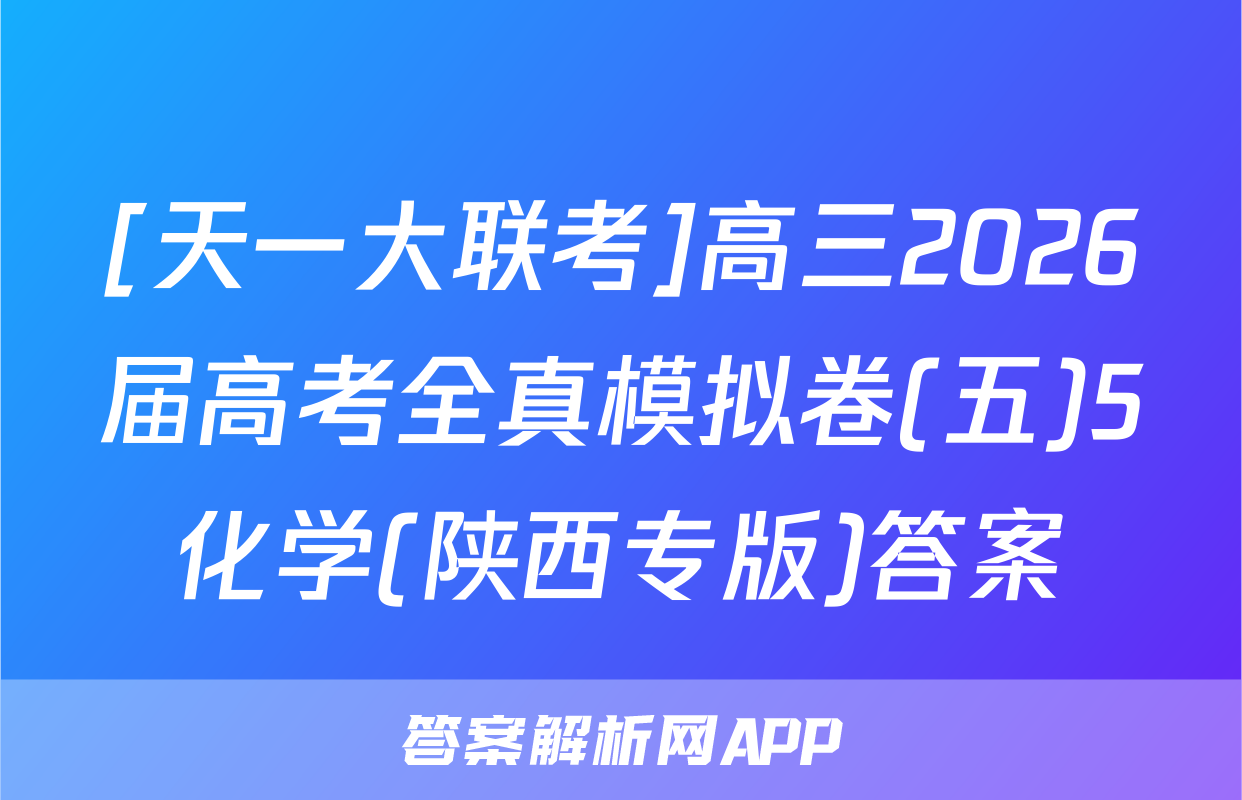[天一大联考]高三2026届高考全真模拟卷(五)5化学(陕西专版)答案