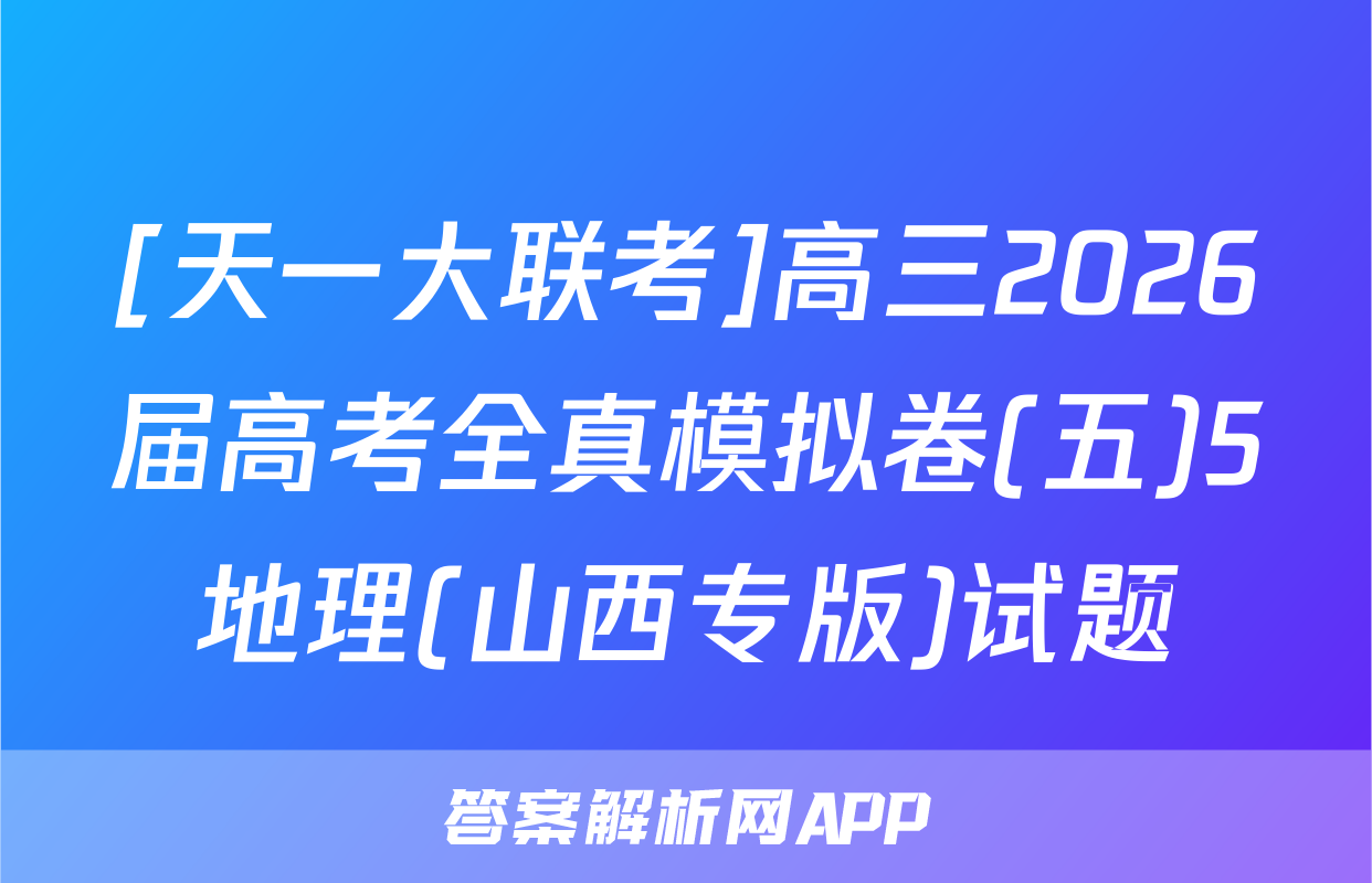 [天一大联考]高三2026届高考全真模拟卷(五)5地理(山西专版)试题