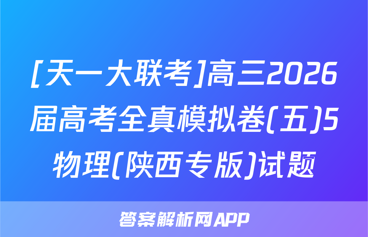 [天一大联考]高三2026届高考全真模拟卷(五)5物理(陕西专版)试题