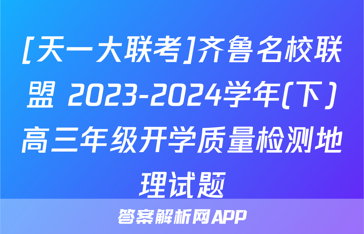 [天一大联考]齐鲁名校联盟 2023-2024学年(下)高三年级开学质量检测地理试题