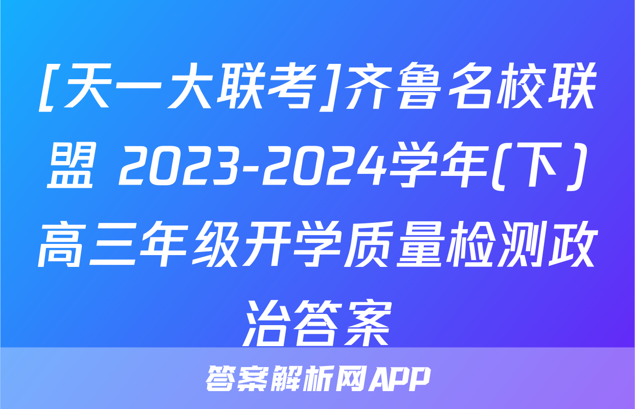 [天一大联考]齐鲁名校联盟 2023-2024学年(下)高三年级开学质量检测政治答案