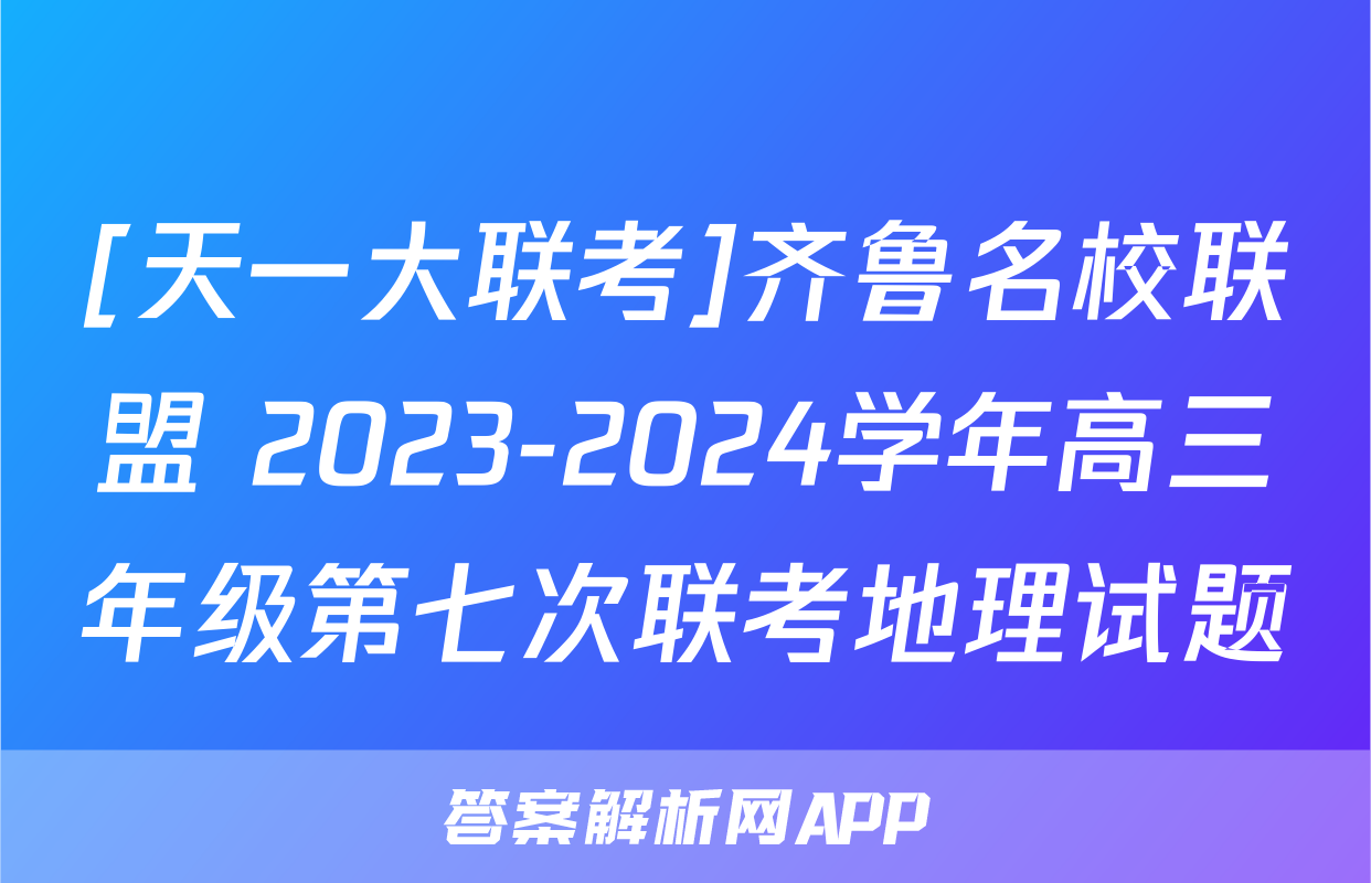 [天一大联考]齐鲁名校联盟 2023-2024学年高三年级第七次联考地理试题