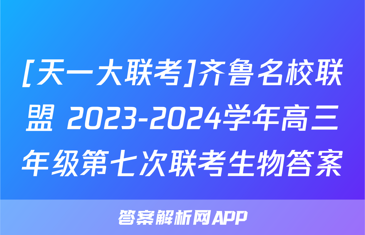 [天一大联考]齐鲁名校联盟 2023-2024学年高三年级第七次联考生物答案