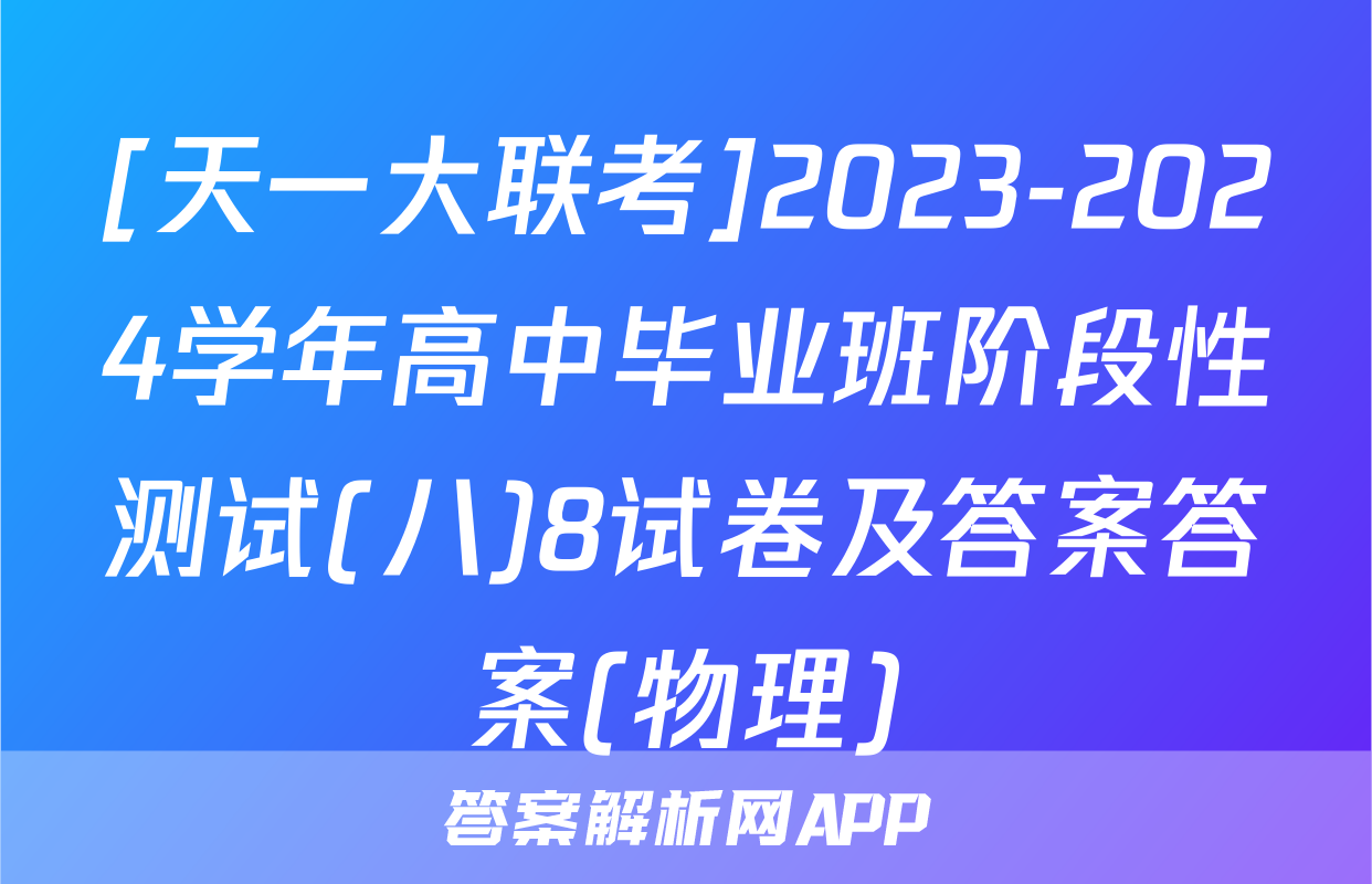 [天一大联考]2023-2024学年高中毕业班阶段性测试(八)8试卷及答案答案(物理)