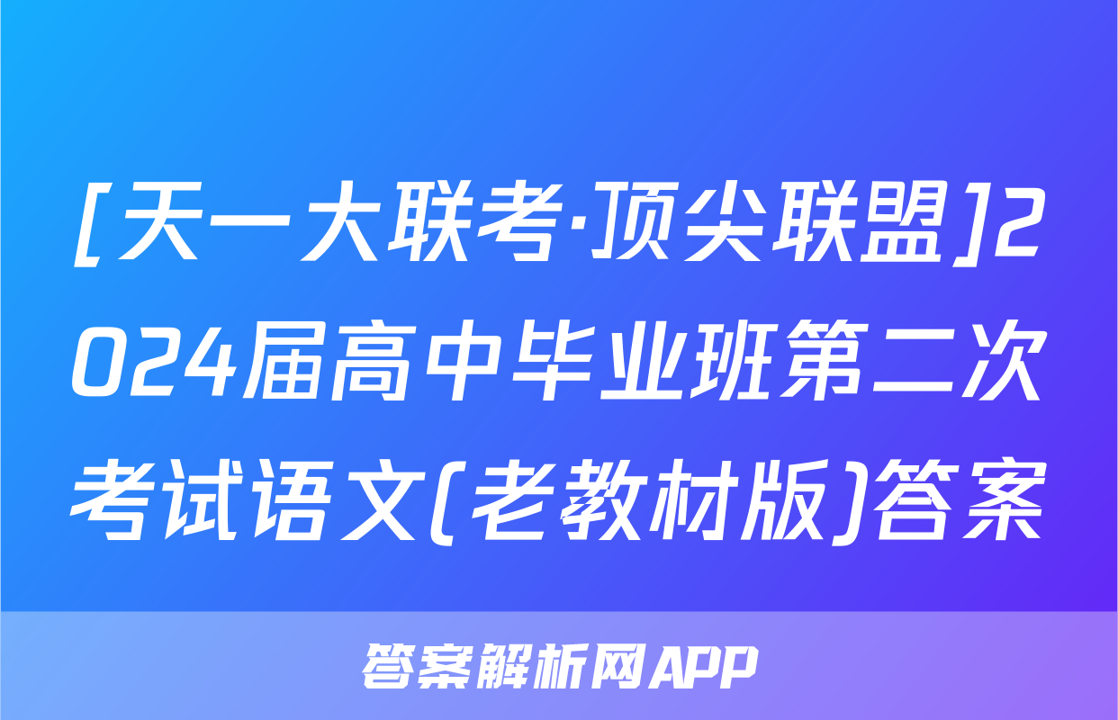 [天一大联考·顶尖联盟]2024届高中毕业班第二次考试语文(老教材版)答案