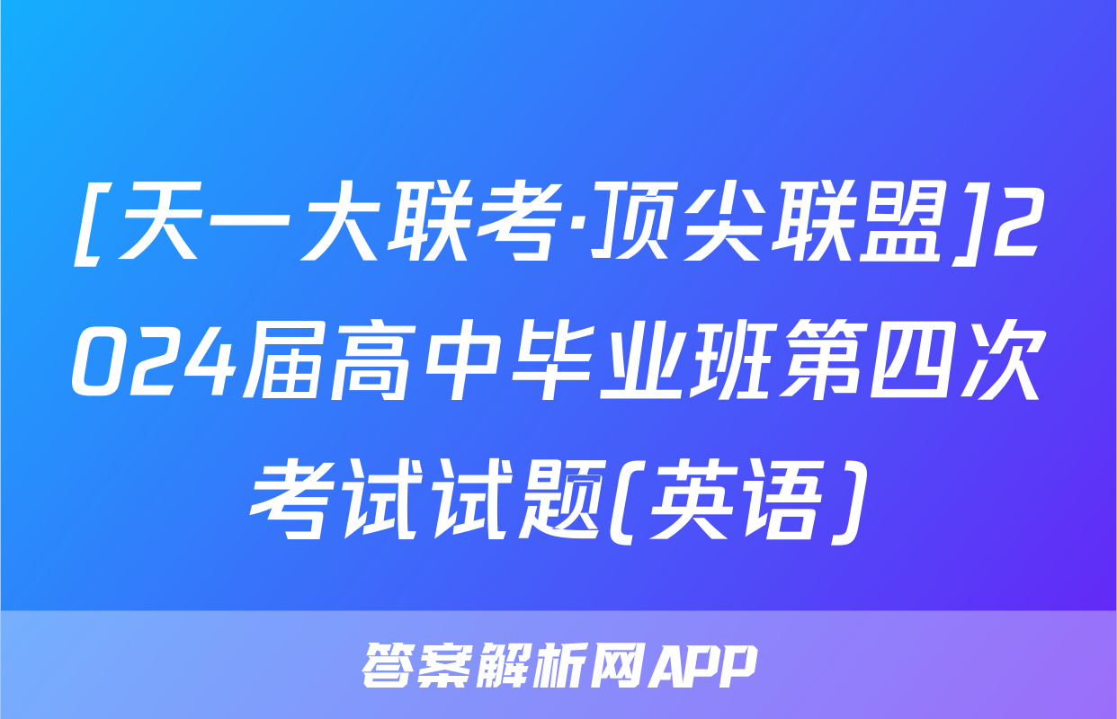 [天一大联考·顶尖联盟]2024届高中毕业班第四次考试试题(英语)