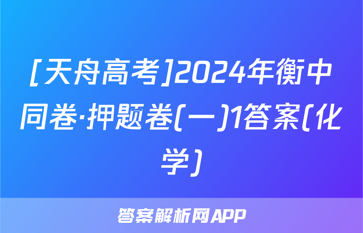 [天舟高考]2024年衡中同卷·押题卷(一)1答案(化学)