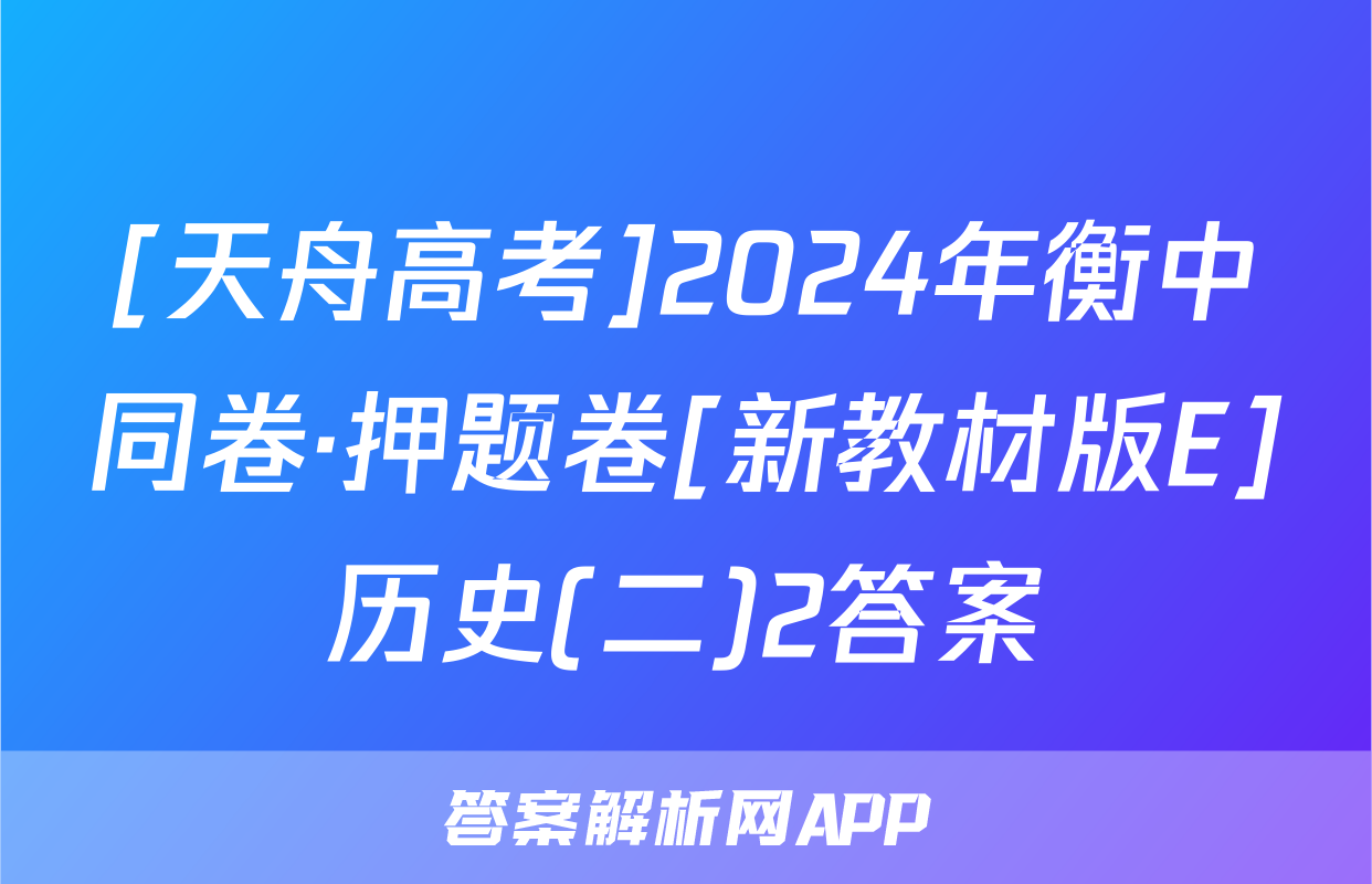 [天舟高考]2024年衡中同卷·押题卷[新教材版E]历史(二)2答案