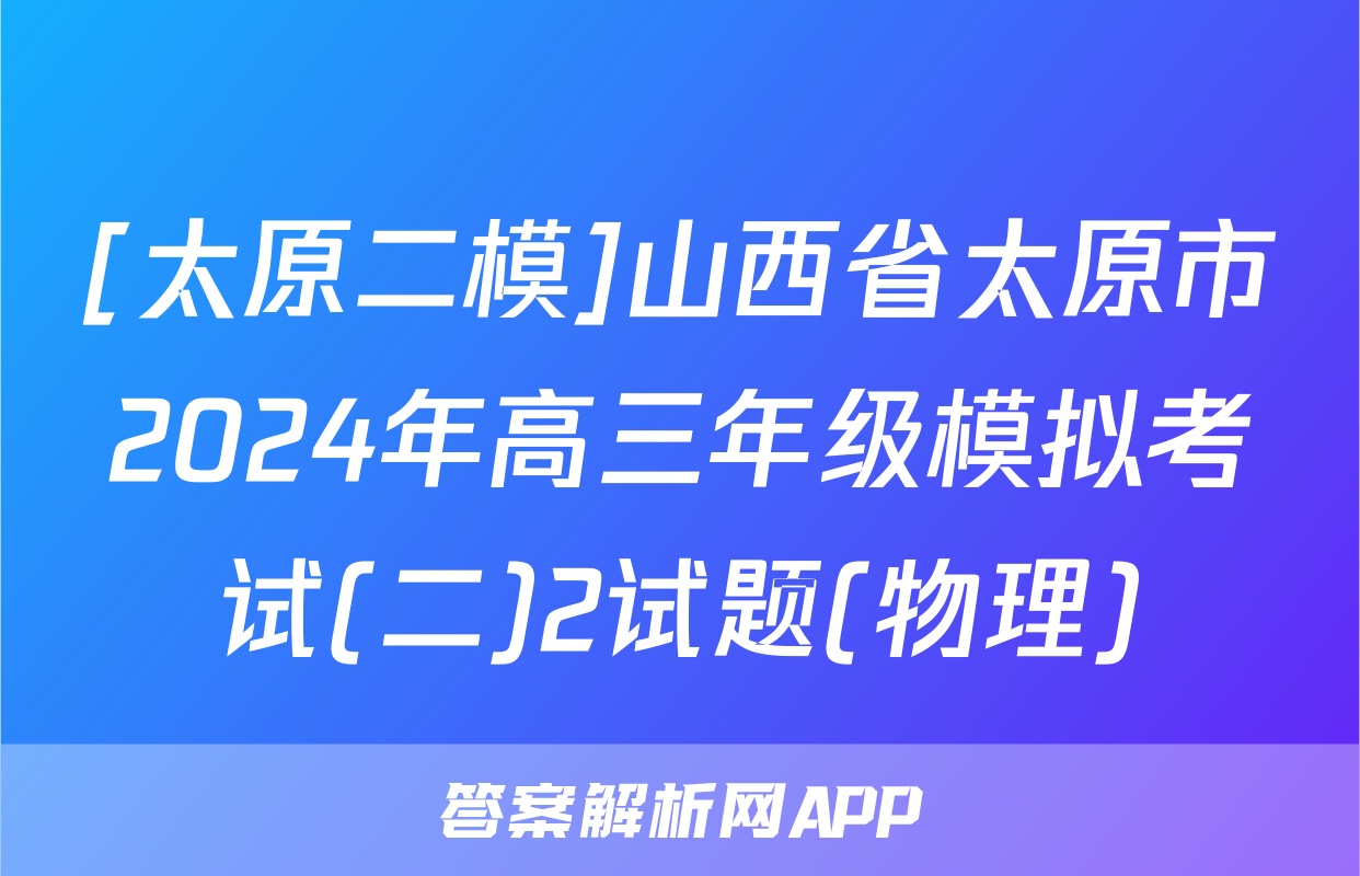 [太原二模]山西省太原市2024年高三年级模拟考试(二)2试题(物理)