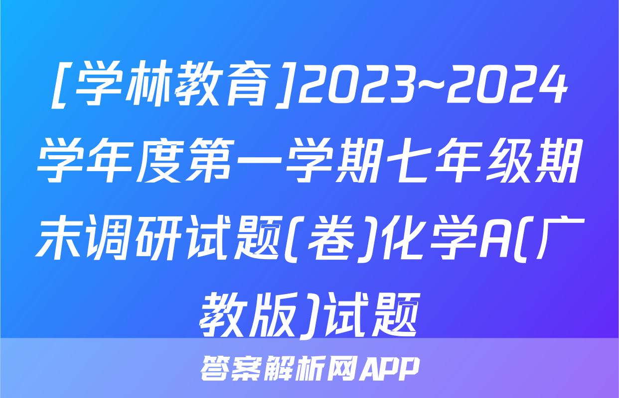 [学林教育]2023~2024学年度第一学期七年级期末调研试题(卷)化学A(广教版)试题