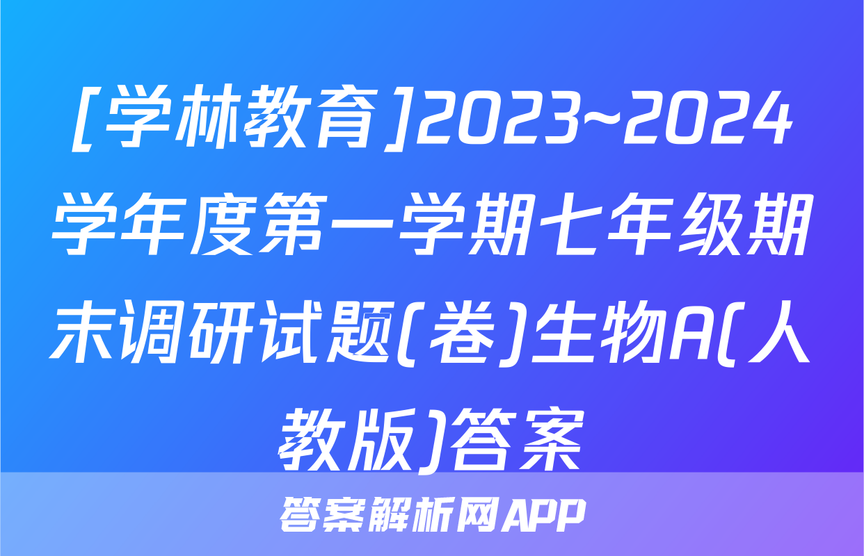 [学林教育]2023~2024学年度第一学期七年级期末调研试题(卷)生物A(人教版)答案