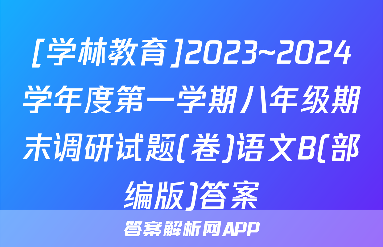 [学林教育]2023~2024学年度第一学期八年级期末调研试题(卷)语文B(部编版)答案