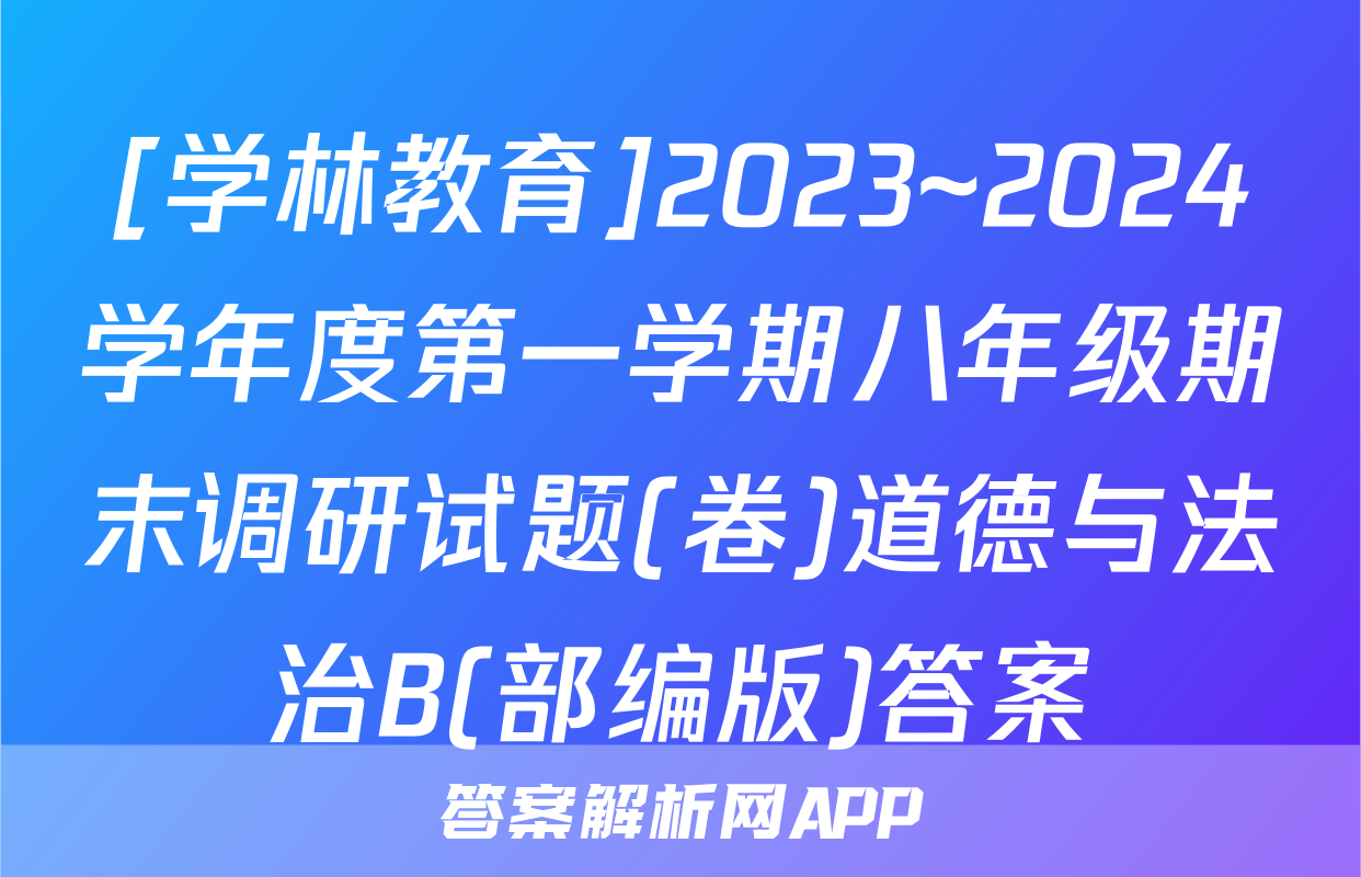 [学林教育]2023~2024学年度第一学期八年级期末调研试题(卷)道德与法治B(部编版)答案