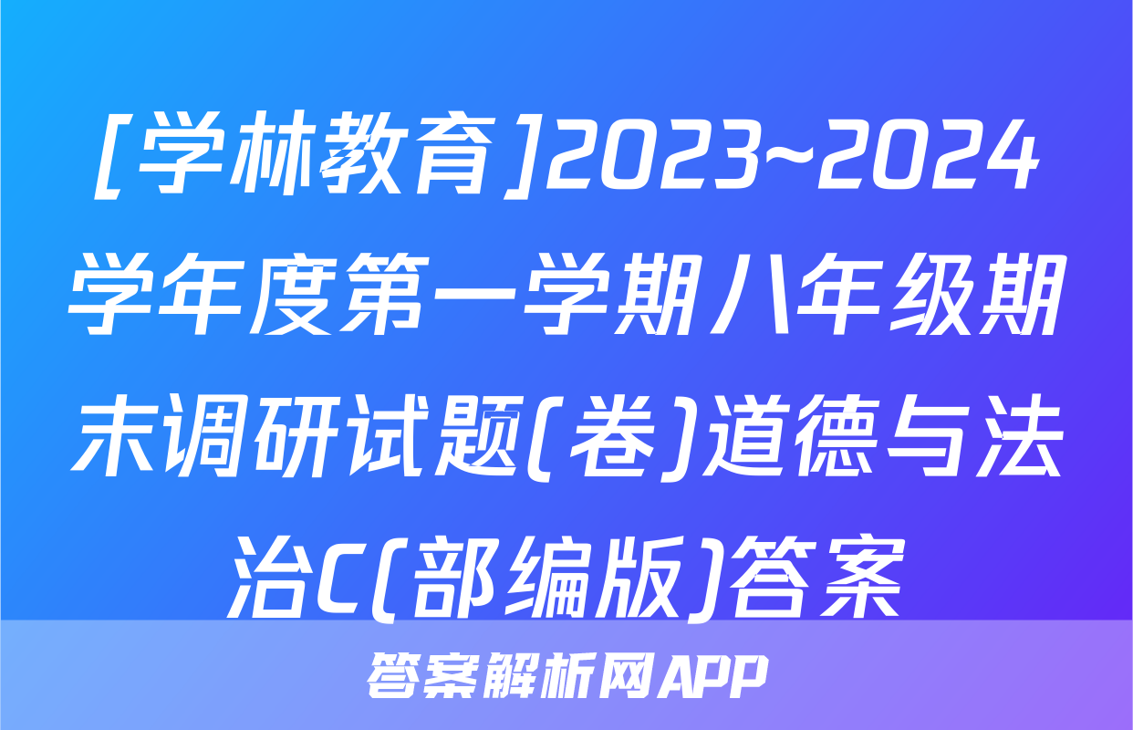 [学林教育]2023~2024学年度第一学期八年级期末调研试题(卷)道德与法治C(部编版)答案