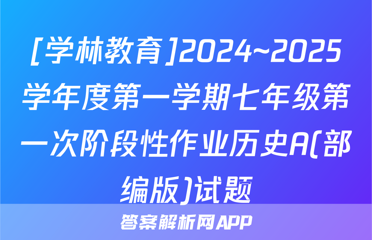 [学林教育]2024~2025学年度第一学期七年级第一次阶段性作业历史A(部编版)试题