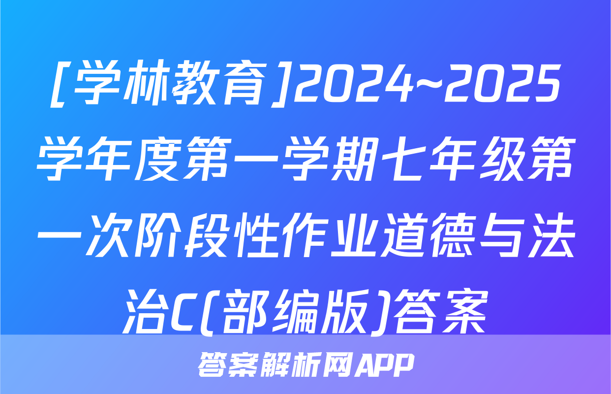 [学林教育]2024~2025学年度第一学期七年级第一次阶段性作业道德与法治C(部编版)答案