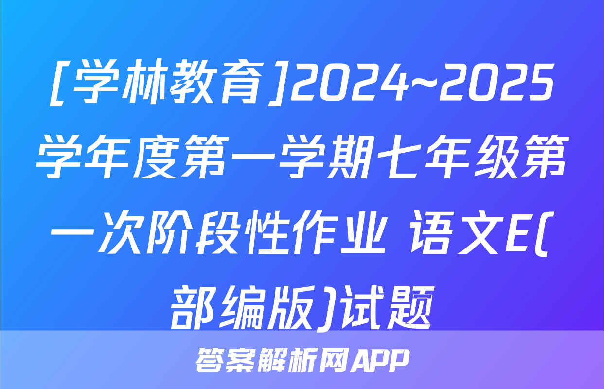 [学林教育]2024~2025学年度第一学期七年级第一次阶段性作业 语文E(部编版)试题