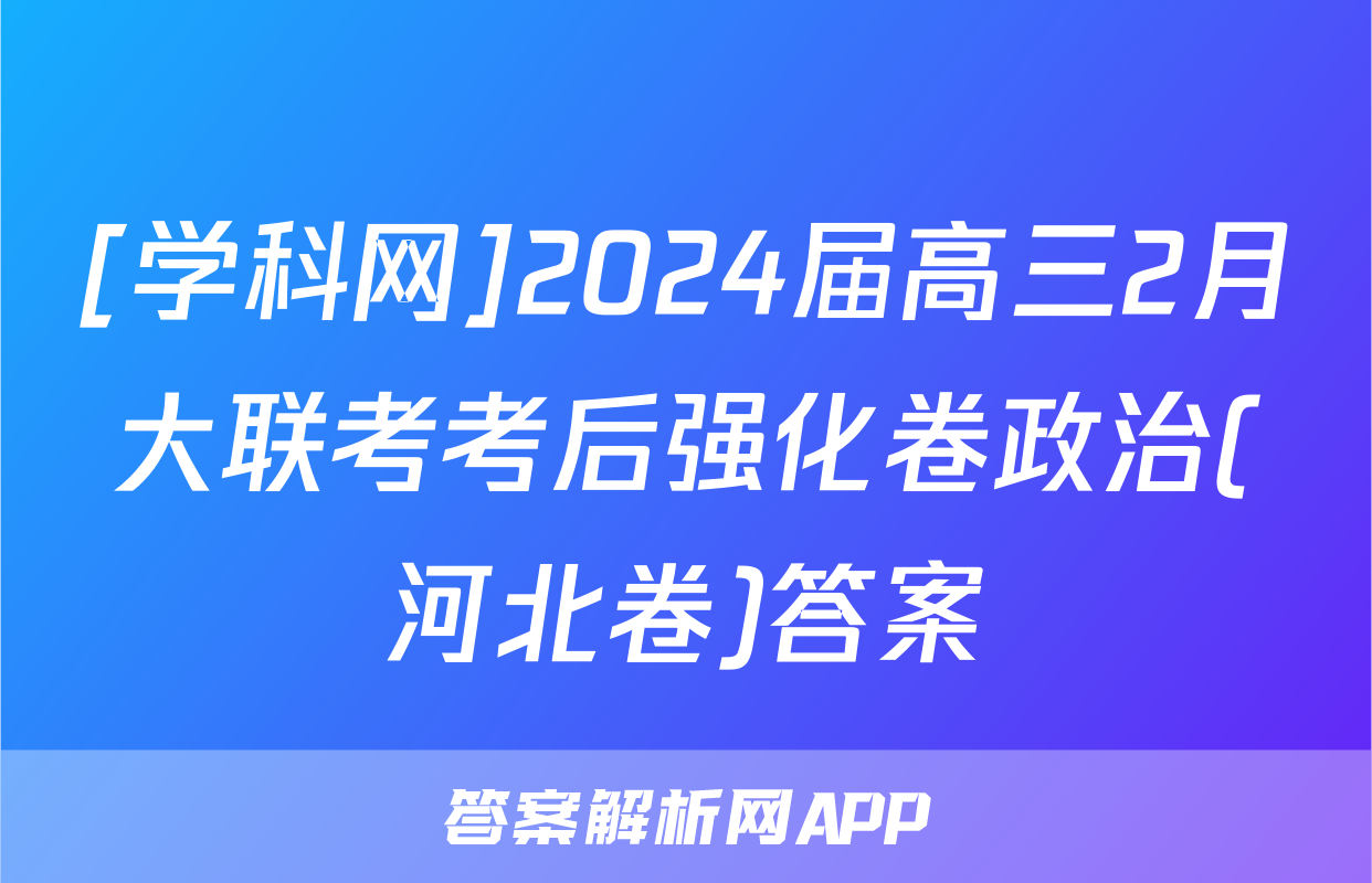 [学科网]2024届高三2月大联考考后强化卷政治(河北卷)答案