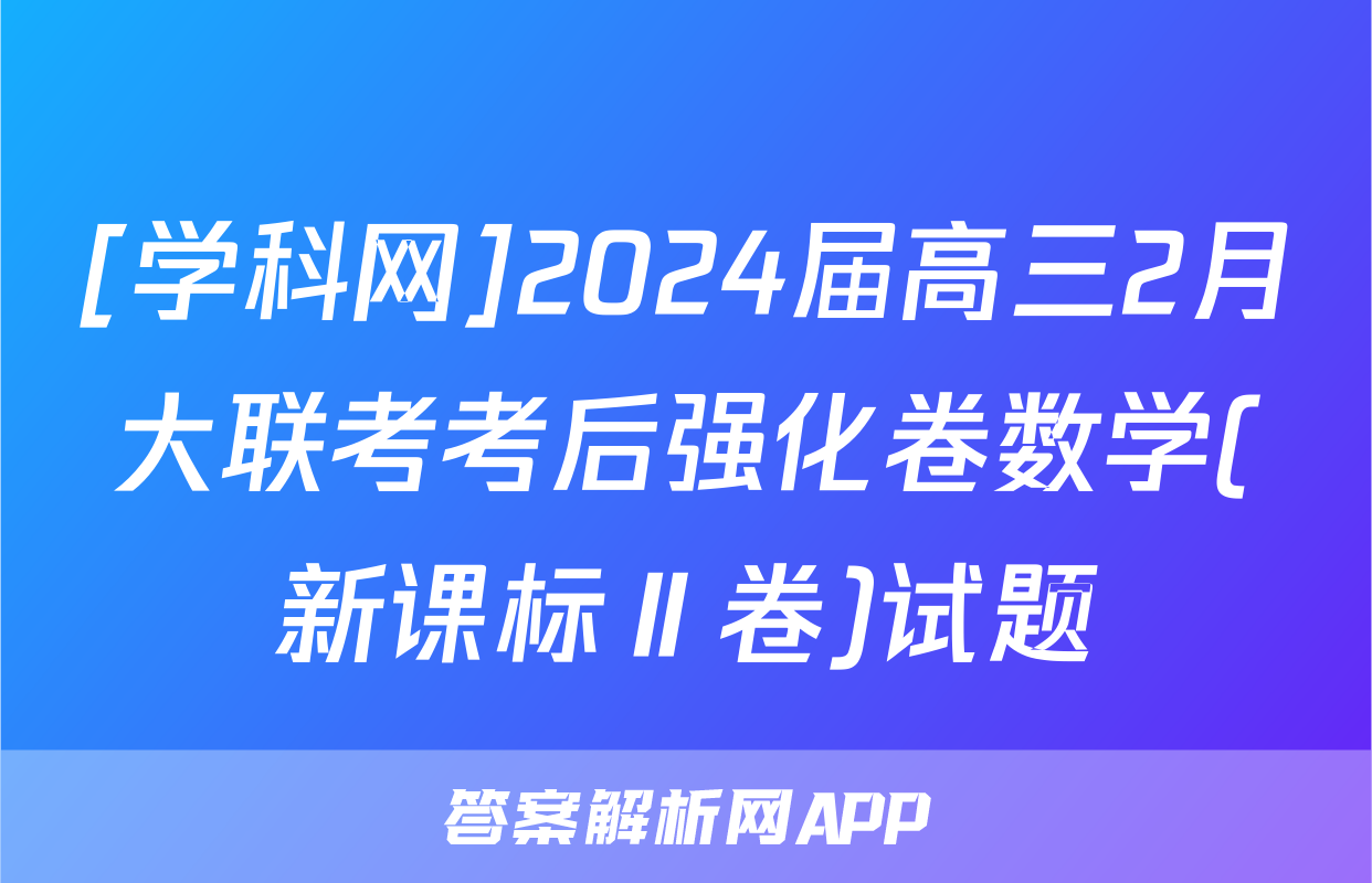 [学科网]2024届高三2月大联考考后强化卷数学(新课标Ⅱ卷)试题