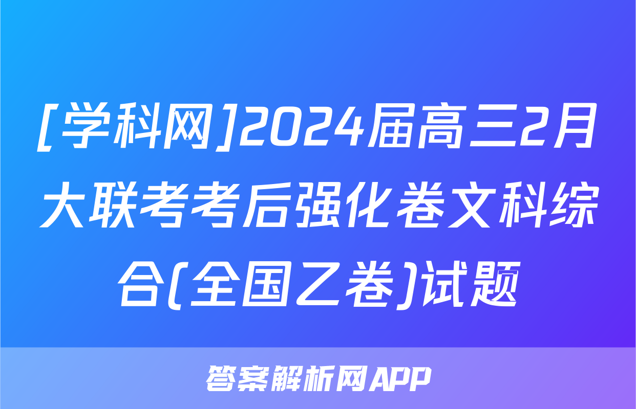 [学科网]2024届高三2月大联考考后强化卷文科综合(全国乙卷)试题