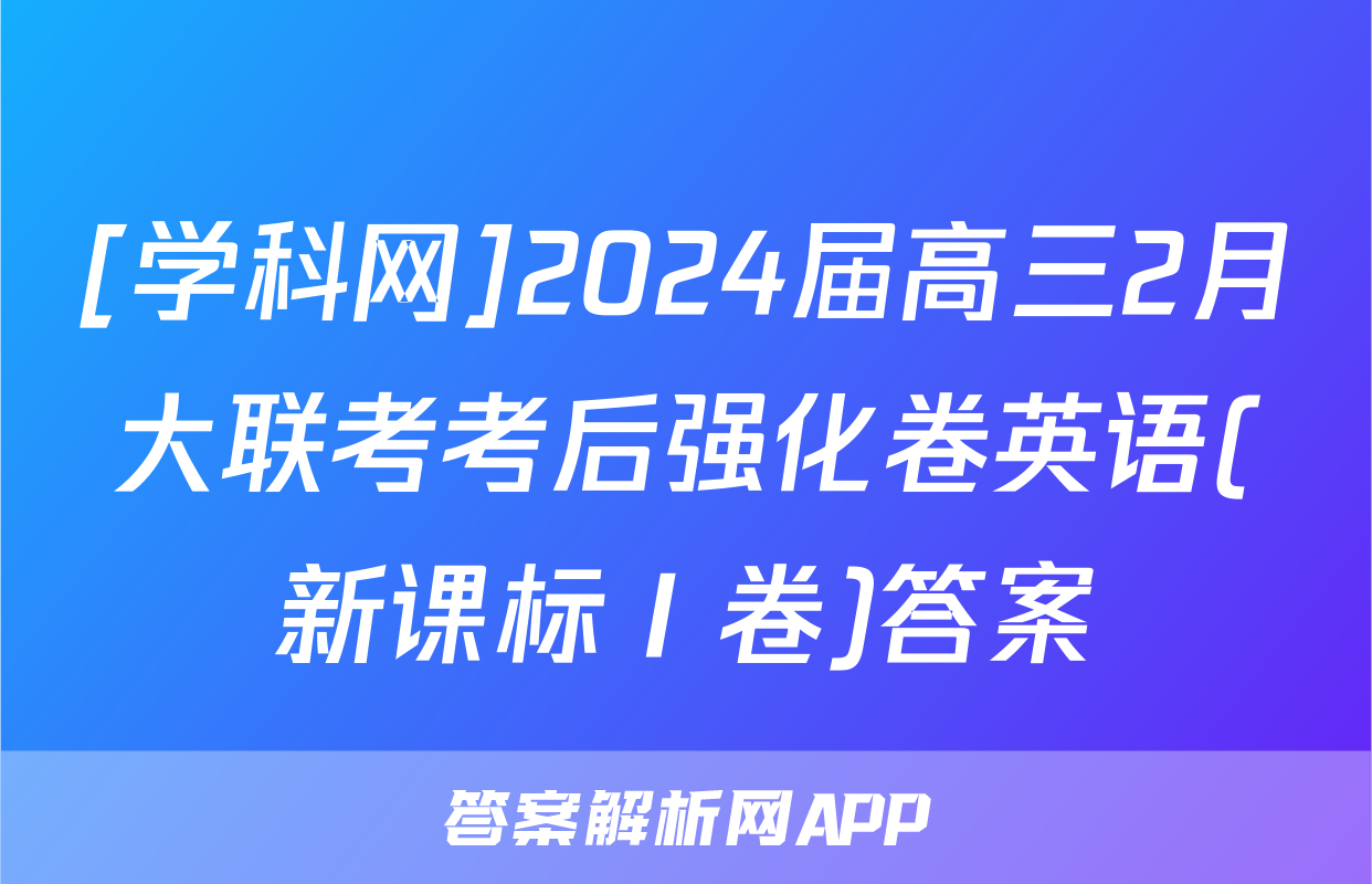 [学科网]2024届高三2月大联考考后强化卷英语(新课标Ⅰ卷)答案