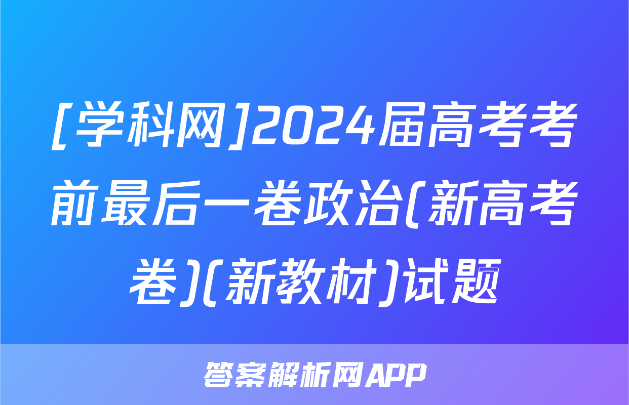 [学科网]2024届高考考前最后一卷政治(新高考卷)(新教材)试题