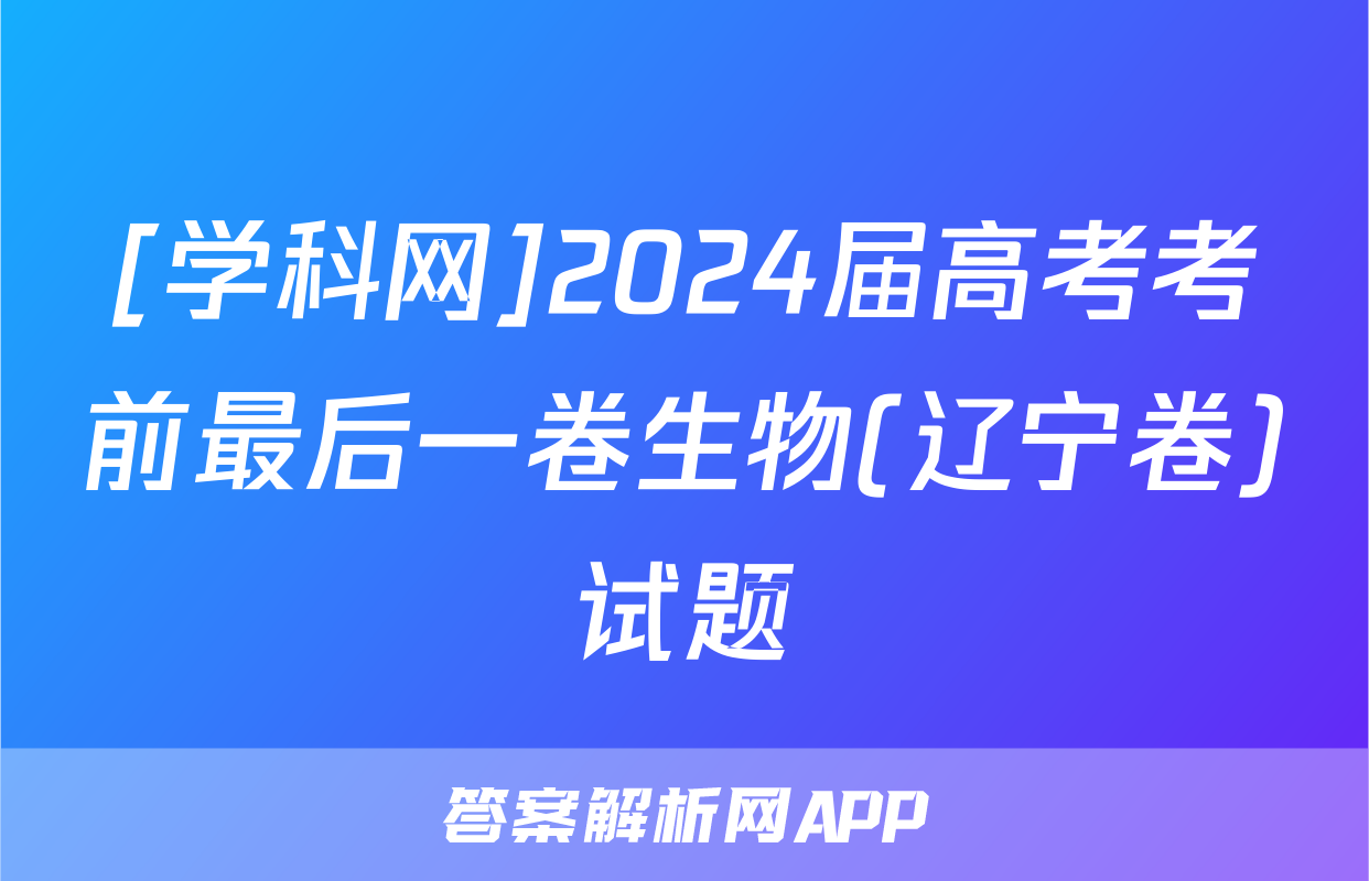 [学科网]2024届高考考前最后一卷生物(辽宁卷)试题