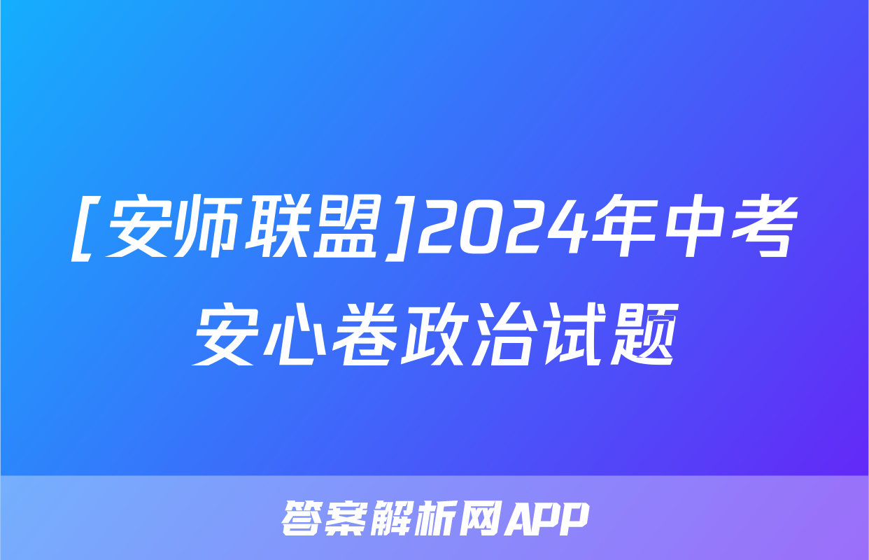 [安师联盟]2024年中考安心卷政治试题