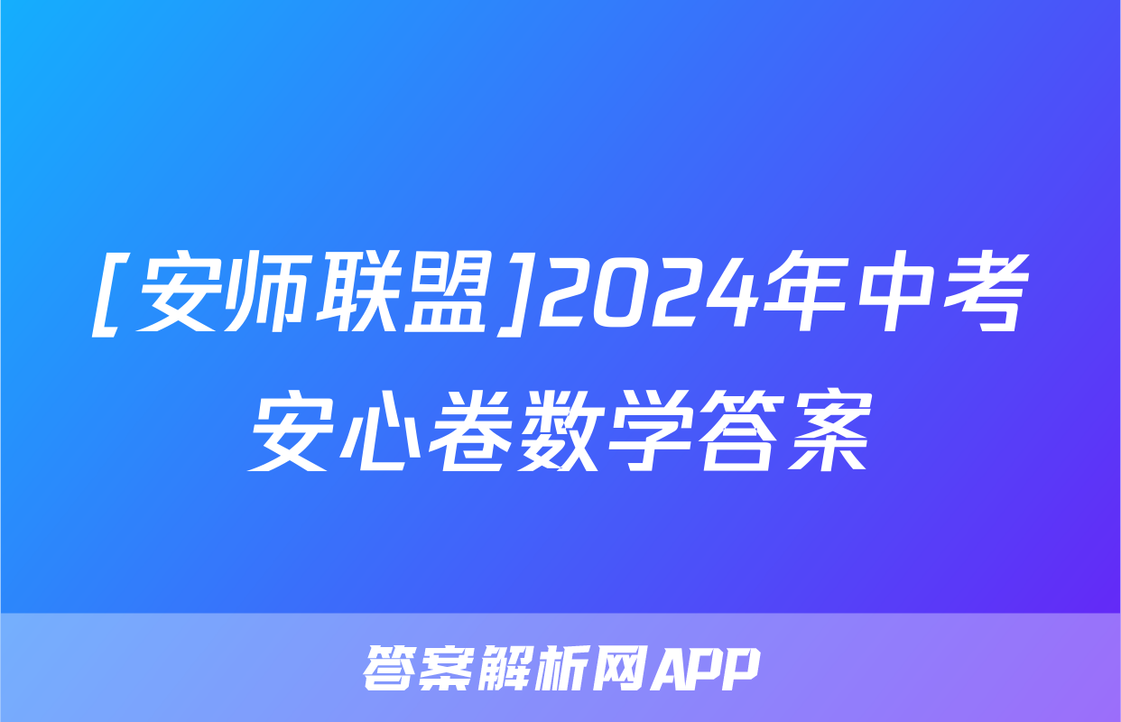 [安师联盟]2024年中考安心卷数学答案