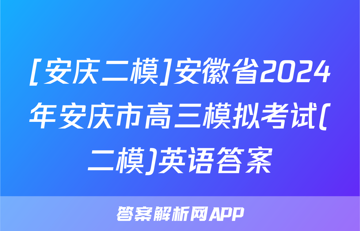 [安庆二模]安徽省2024年安庆市高三模拟考试(二模)英语答案