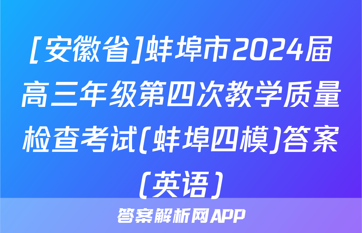 [安徽省]蚌埠市2024届高三年级第四次教学质量检查考试(蚌埠四模)答案(英语)