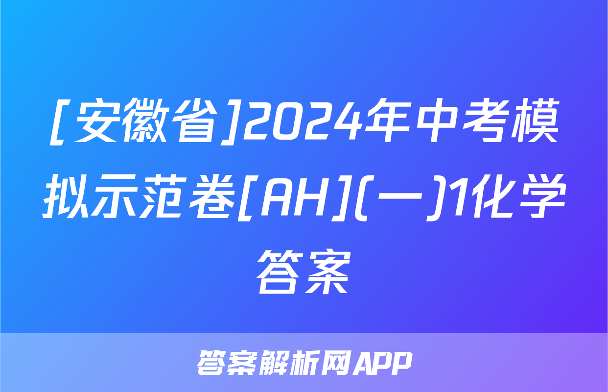 [安徽省]2024年中考模拟示范卷[AH](一)1化学答案